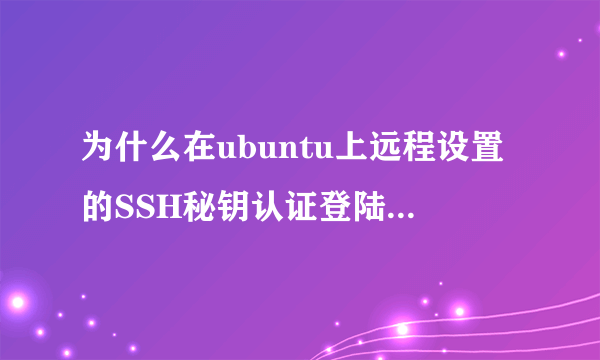 为什么在ubuntu上远程设置的SSH秘钥认证登陆总是失败