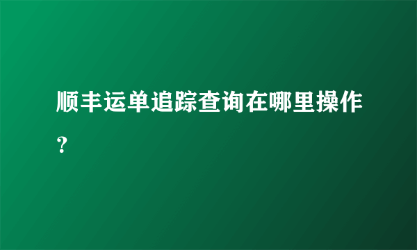 顺丰运单追踪查询在哪里操作？