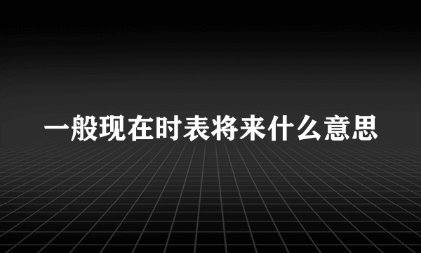 一般现在时表将来什么意思