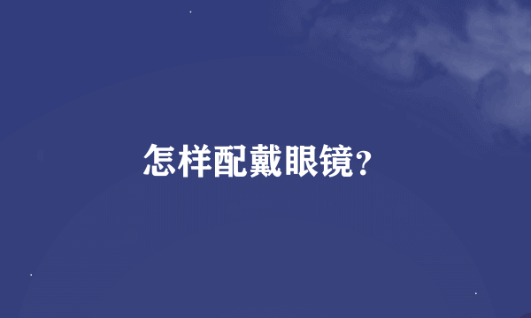 怎样配戴眼镜？