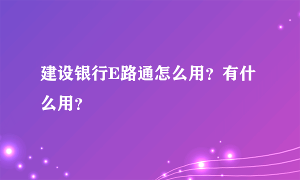 建设银行E路通怎么用？有什么用？