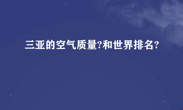 三亚的空气质量?和世界排名?