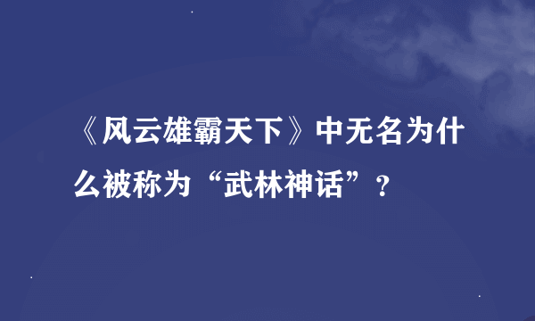 《风云雄霸天下》中无名为什么被称为“武林神话”？