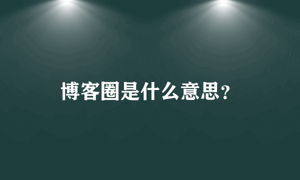 博客圈是什么意思？