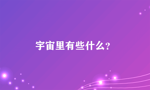 宇宙里有些什么？