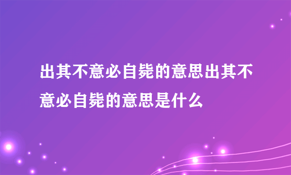 出其不意必自毙的意思出其不意必自毙的意思是什么