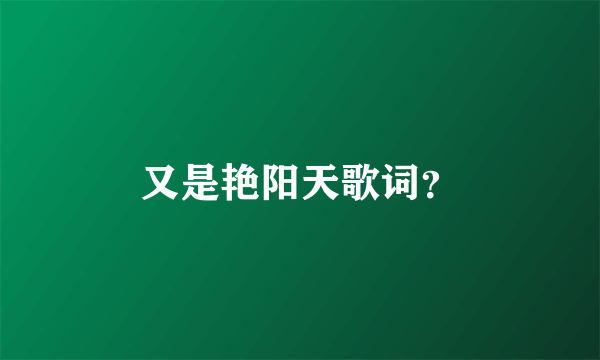 又是艳阳天歌词？