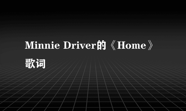 Minnie Driver的《Home》 歌词