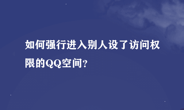 如何强行进入别人设了访问权限的QQ空间？