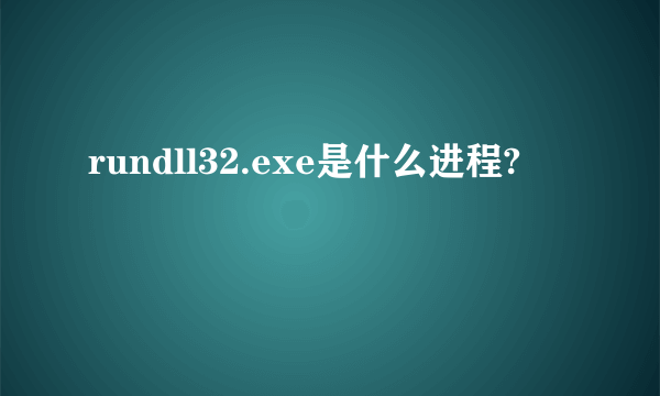 rundll32.exe是什么进程?