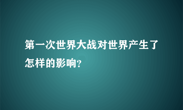 第一次世界大战对世界产生了怎样的影响？