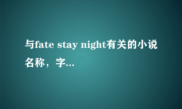 与fate stay night有关的小说名称，字数多些，越多越好，谢谢。