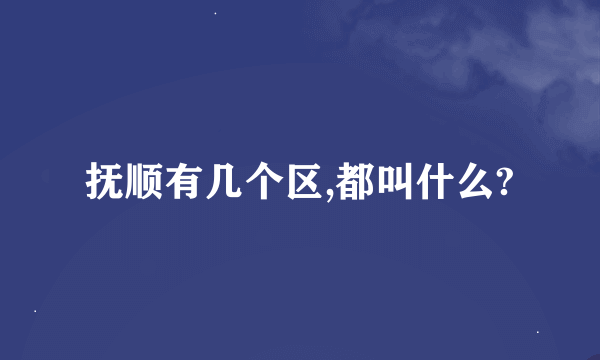 抚顺有几个区,都叫什么?