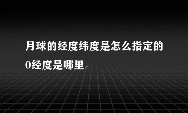 月球的经度纬度是怎么指定的0经度是哪里。