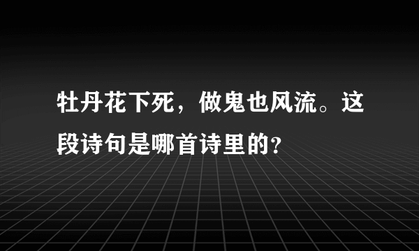 牡丹花下死，做鬼也风流。这段诗句是哪首诗里的？