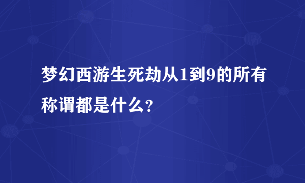 梦幻西游生死劫从1到9的所有称谓都是什么？