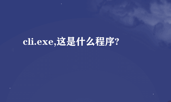 cli.exe,这是什么程序?