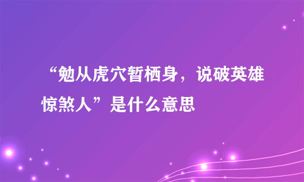 “勉从虎穴暂栖身，说破英雄惊煞人”是什么意思