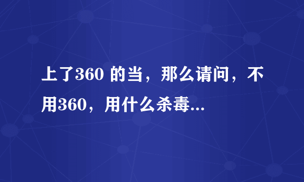 上了360 的当，那么请问，不用360，用什么杀毒软件呢？