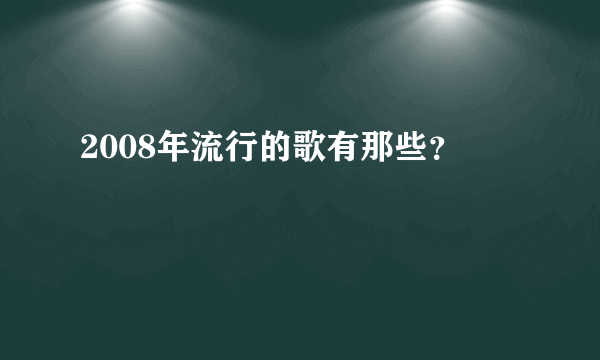 2008年流行的歌有那些？