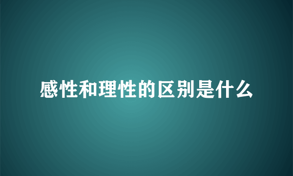 感性和理性的区别是什么