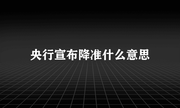 央行宣布降准什么意思