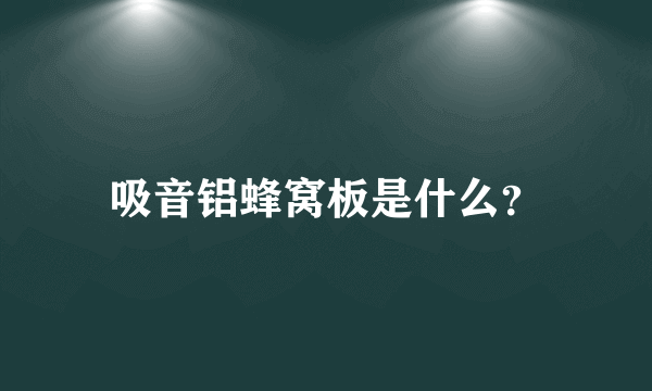 吸音铝蜂窝板是什么？