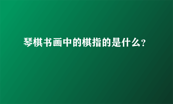 琴棋书画中的棋指的是什么？