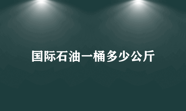 国际石油一桶多少公斤