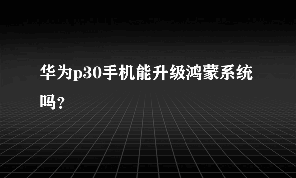 华为p30手机能升级鸿蒙系统吗？