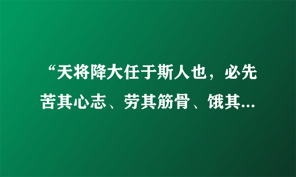 “天将降大任于斯人也，必先苦其心志、劳其筋骨、饿其体肤”是什么意思？