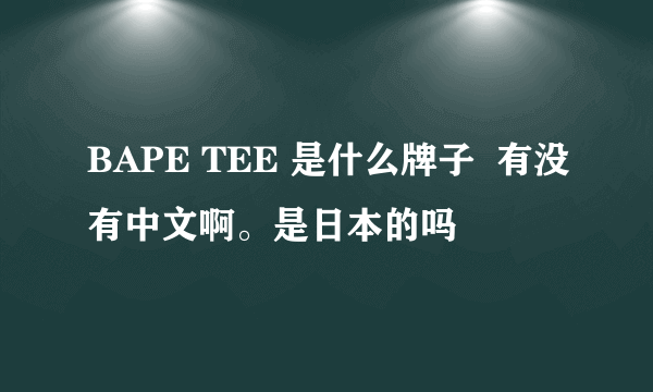 BAPE TEE 是什么牌子  有没有中文啊。是日本的吗