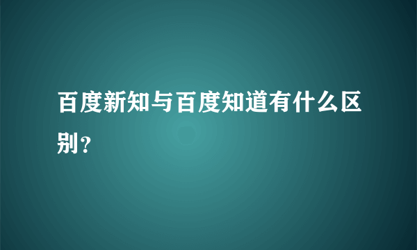 百度新知与百度知道有什么区别？