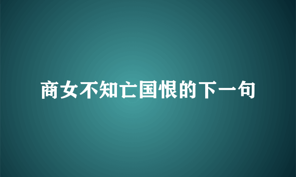 商女不知亡国恨的下一句