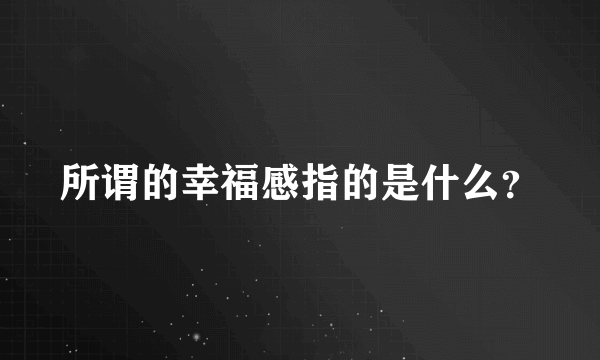 所谓的幸福感指的是什么？