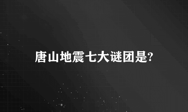 唐山地震七大谜团是?