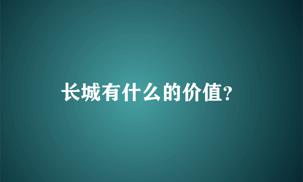 长城有什么的价值？