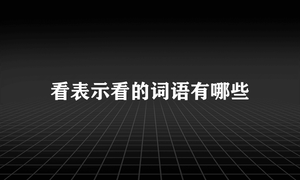 看表示看的词语有哪些