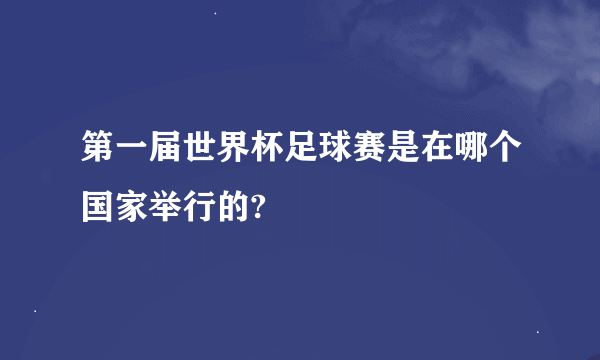 第一届世界杯足球赛是在哪个国家举行的?