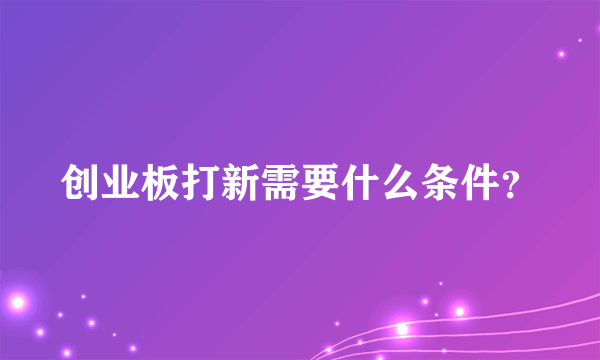 创业板打新需要什么条件？