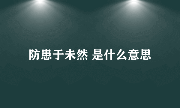 防患于未然 是什么意思