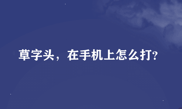 草字头，在手机上怎么打？