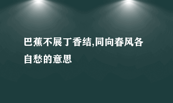 巴蕉不展丁香结,同向春风各自愁的意思