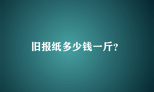 旧报纸多少钱一斤？