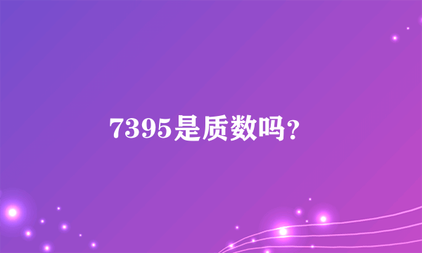 7395是质数吗？