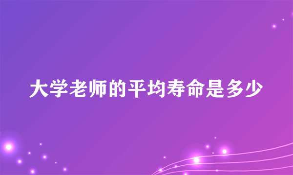 大学老师的平均寿命是多少