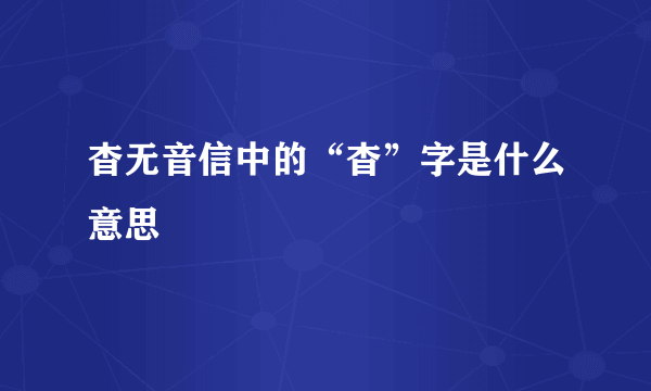 杳无音信中的“杳”字是什么意思