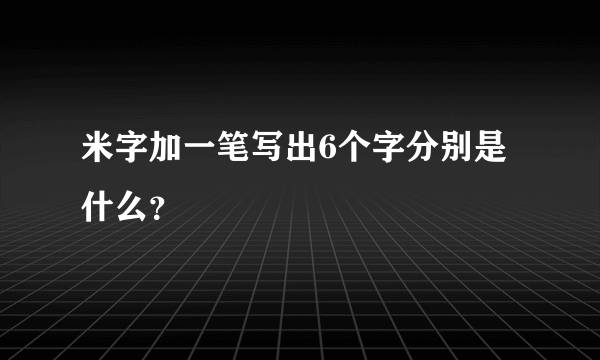 米字加一笔写出6个字分别是什么？