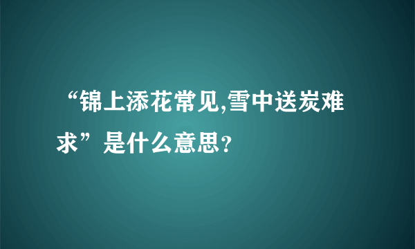 “锦上添花常见,雪中送炭难求”是什么意思？