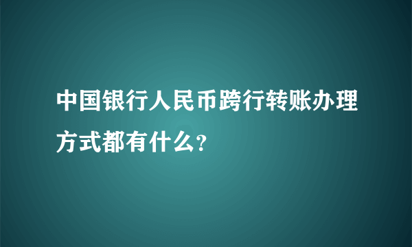 中国银行人民币跨行转账办理方式都有什么？